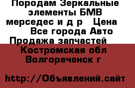 Породам Зеркальные элементы БМВ мерседес и д.р › Цена ­ 500 - Все города Авто » Продажа запчастей   . Костромская обл.,Волгореченск г.